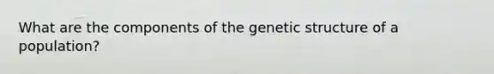 What are the components of the genetic structure of a population?