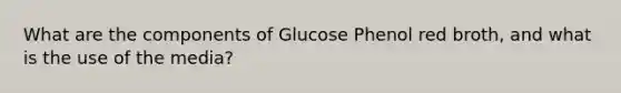 What are the components of Glucose Phenol red broth, and what is the use of the media?