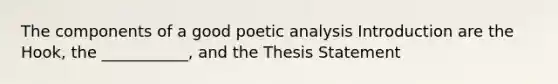 The components of a good poetic analysis Introduction are the Hook, the ___________, and the Thesis Statement