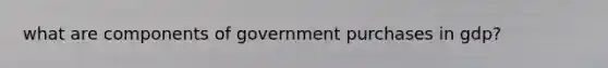 what are components of government purchases in gdp?