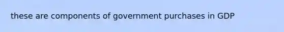 these are components of government purchases in GDP