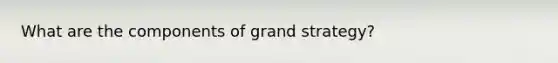 What are the components of grand strategy?