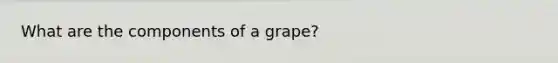 What are the components of a grape?