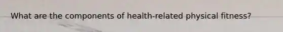 What are the components of health-related physical fitness?