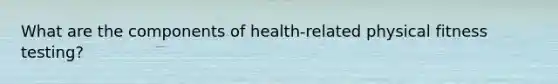 What are the components of health-related physical fitness testing?