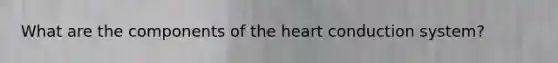 What are the components of <a href='https://www.questionai.com/knowledge/kya8ocqc6o-the-heart' class='anchor-knowledge'>the heart</a> conduction system?