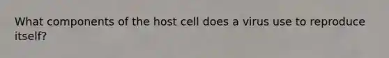 What components of the host cell does a virus use to reproduce itself?