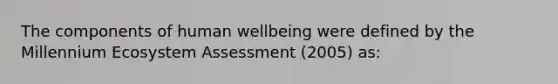 The components of human wellbeing were defined by the Millennium Ecosystem Assessment (2005) as: