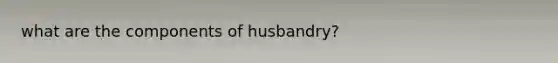 what are the components of husbandry?