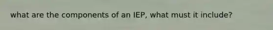 what are the components of an IEP, what must it include?