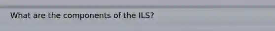 What are the components of the ILS?