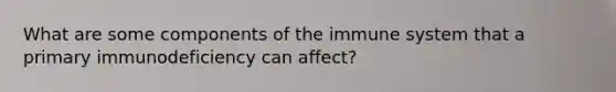 What are some components of the immune system that a primary immunodeficiency can affect?