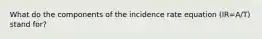 What do the components of the incidence rate equation (IR=A/T) stand for?