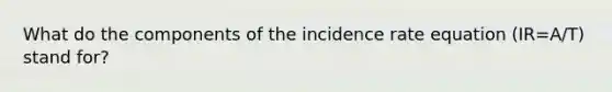 What do the components of the incidence rate equation (IR=A/T) stand for?