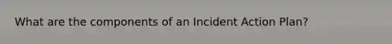 What are the components of an Incident Action Plan?