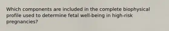 Which components are included in the complete biophysical profile used to determine fetal well-being in high-risk pregnancies?