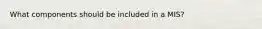 What components should be included in a MIS?