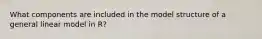 What components are included in the model structure of a general linear model in R?