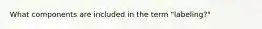 What components are included in the term "labeling?"