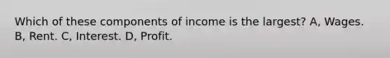 Which of these components of income is the largest? A, Wages. B, Rent. C, Interest. D, Profit.