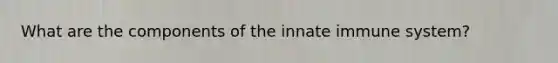 What are the components of the innate immune system?