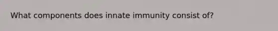 What components does innate immunity consist of?