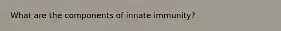 What are the components of innate immunity?