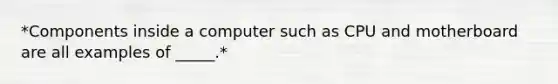 *Components inside a computer such as CPU and motherboard are all examples of _____.*