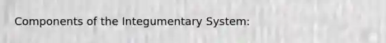 Components of the Integumentary System: