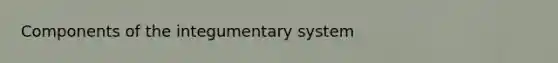 Components of the integumentary system