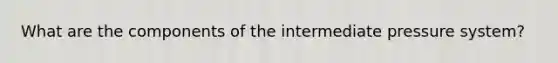 What are the components of the intermediate pressure system?