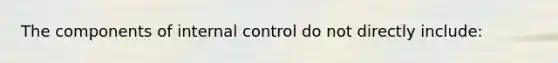 The components of <a href='https://www.questionai.com/knowledge/kjj42owoAP-internal-control' class='anchor-knowledge'>internal control</a> do not directly include: