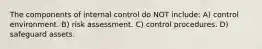 The components of internal control do NOT include: A) control environment. B) risk assessment. C) control procedures. D) safeguard assets.