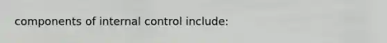 components of <a href='https://www.questionai.com/knowledge/kjj42owoAP-internal-control' class='anchor-knowledge'>internal control</a> include: