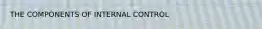 THE COMPONENTS OF INTERNAL CONTROL