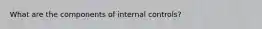 What are the components of internal controls?