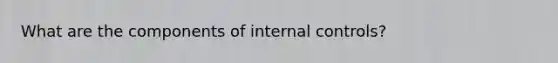 What are the components of internal controls?