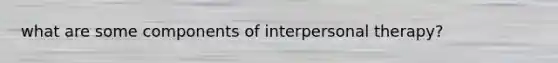 what are some components of interpersonal therapy?