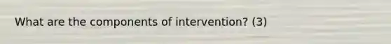 What are the components of intervention? (3)