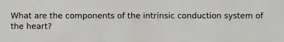 What are the components of the intrinsic conduction system of the heart?