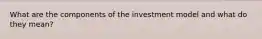 What are the components of the investment model and what do they mean?