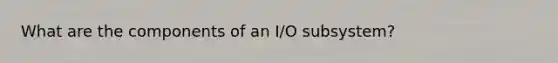 What are the components of an I/O subsystem?