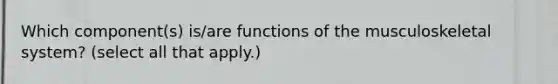 Which component(s) is/are functions of the musculoskeletal system? (select all that apply.)