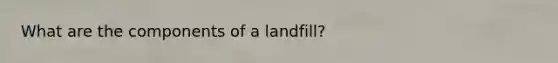 What are the components of a landfill?