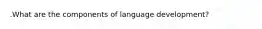 .What are the components of language development?