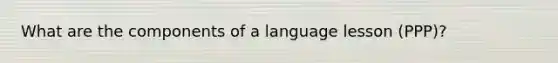 What are the components of a language lesson (PPP)?