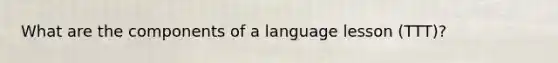 What are the components of a language lesson (TTT)?