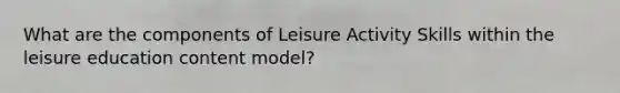 What are the components of Leisure Activity Skills within the leisure education content model?