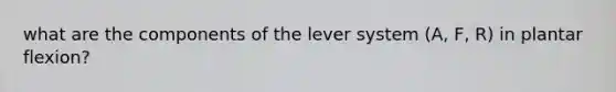 what are the components of the lever system (A, F, R) in plantar flexion?