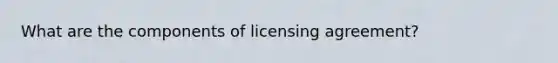 What are the components of licensing agreement?